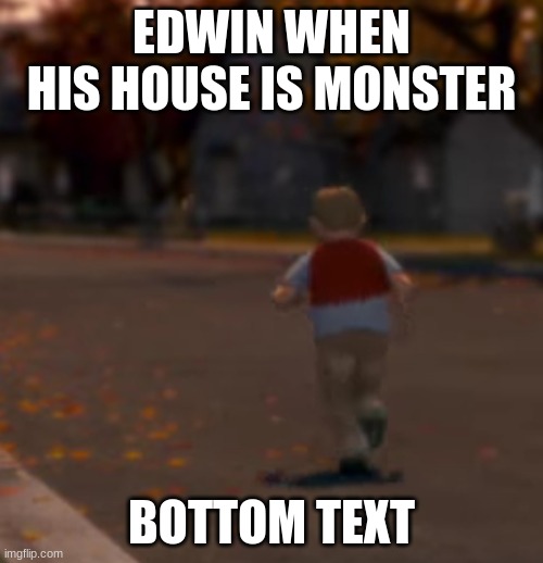 Chowder Run | EDWIN WHEN HIS HOUSE IS MONSTER; BOTTOM TEXT | image tagged in chowder run | made w/ Imgflip meme maker