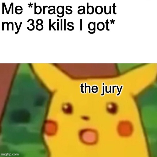 my record was 87 people |  Me *brags about my 38 kills I got*; the jury | image tagged in memes,surprised pikachu | made w/ Imgflip meme maker