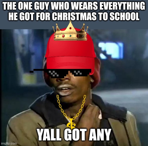 bad meme | THE ONE GUY WHO WEARS EVERYTHING HE GOT FOR CHRISTMAS TO SCHOOL; YALL GOT ANY | image tagged in memes,y'all got any more of that | made w/ Imgflip meme maker