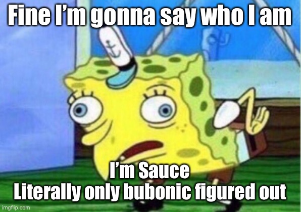Mocking Spongebob | Fine I’m gonna say who I am; I’m Sauce
Literally only bubonic figured out | image tagged in memes,mocking spongebob | made w/ Imgflip meme maker