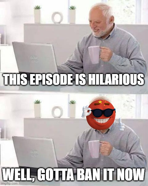 THIS EPISODE IS HILARIOUS WELL, GOTTA BAN IT NOW | image tagged in memes,hide the pain harold | made w/ Imgflip meme maker