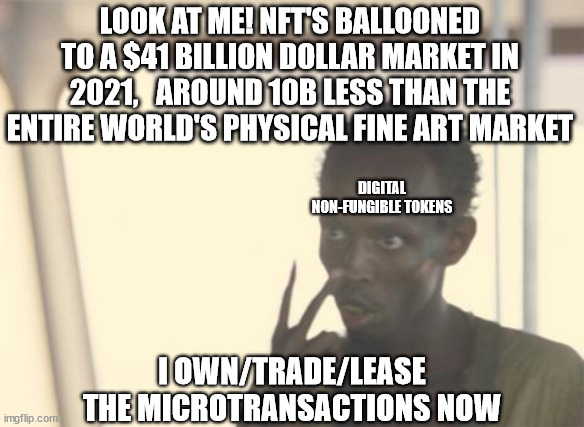 I am the captain: Nurselyfe | LOOK AT ME! NFT'S BALLOONED TO A $41 BILLION DOLLAR MARKET IN 2021,   AROUND 10B LESS THAN THE ENTIRE WORLD'S PHYSICAL FINE ART MARKET; DIGITAL NON-FUNGIBLE TOKENS; I OWN/TRADE/LEASE THE MICROTRANSACTIONS NOW | image tagged in i am the captain nurselyfe,nft,fineart,digital,truth,reality | made w/ Imgflip meme maker