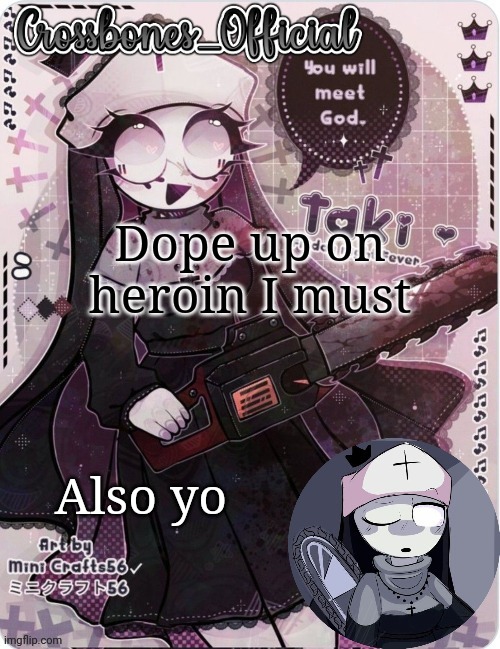 Crossbones sexy ass nun temp. Ty sayore | Dope up on heroin I must; Also yo | image tagged in crossbones sexy ass nun temp ty sayore | made w/ Imgflip meme maker