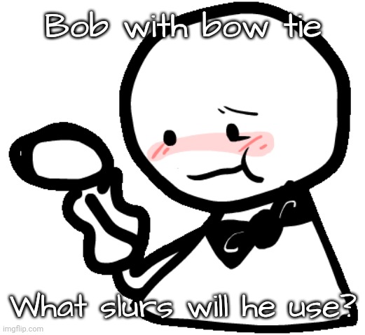 Bob with bow tie; What slurs will he use? | made w/ Imgflip meme maker