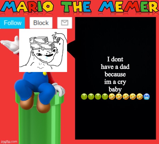 Haha | I dont have a dad because im a cry baby 🤢🤢🤢🤢🤣🤣🤣🤣🤣🥶 | image tagged in mariothememer announcement template v1 5 | made w/ Imgflip meme maker