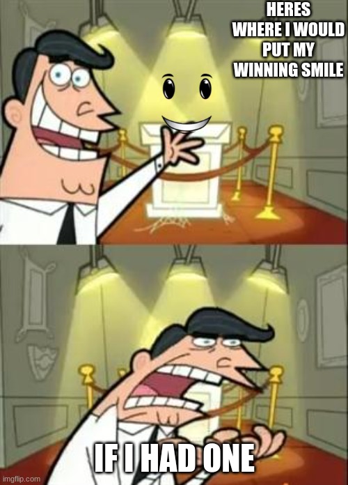 W I N N I N G S M I L E | HERES WHERE I WOULD PUT MY WINNING SMILE; IF I HAD ONE | image tagged in memes,this is where i'd put my trophy if i had one | made w/ Imgflip meme maker