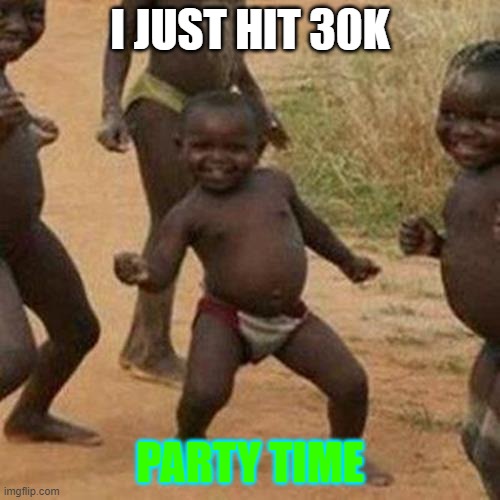 noice | I JUST HIT 30K; PARTY TIME | image tagged in memes,third world success kid,fun,party time | made w/ Imgflip meme maker
