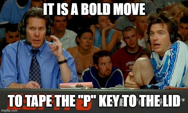 Dodgeball | IT IS A BOLD MOVE; TO TAPE THE "P" KEY TO THE LID | image tagged in dodgeball | made w/ Imgflip meme maker