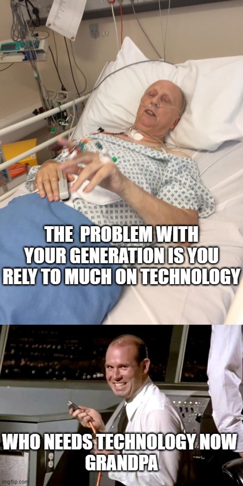 Millennials | THE  PROBLEM WITH YOUR GENERATION IS YOU RELY TO MUCH ON TECHNOLOGY; WHO NEEDS TECHNOLOGY NOW 
GRANDPA | image tagged in technology challenged grandparents,pull the plug 1 | made w/ Imgflip meme maker