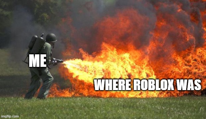 flamethrower | ME; WHERE ROBLOX WAS | image tagged in flamethrower | made w/ Imgflip meme maker