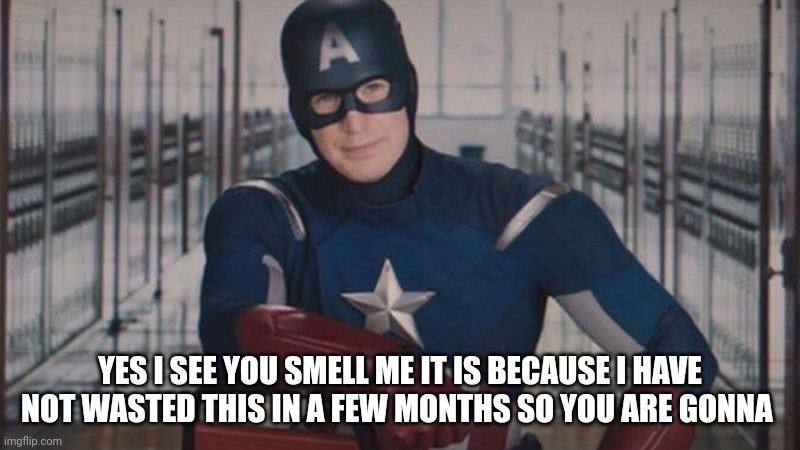 captain america so you | YES I SEE YOU SMELL ME IT IS BECAUSE I HAVE NOT WASTED THIS IN A FEW MONTHS SO YOU ARE GONNA | image tagged in captain america so you | made w/ Imgflip meme maker