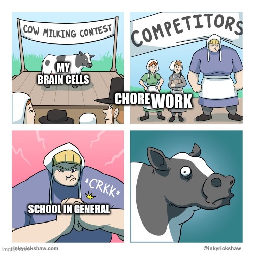 this is what happened to my brain cells | MY BRAIN CELLS; CHORES; WORK; SCHOOL IN GENERAL | image tagged in cow milking contest,school sucks | made w/ Imgflip meme maker