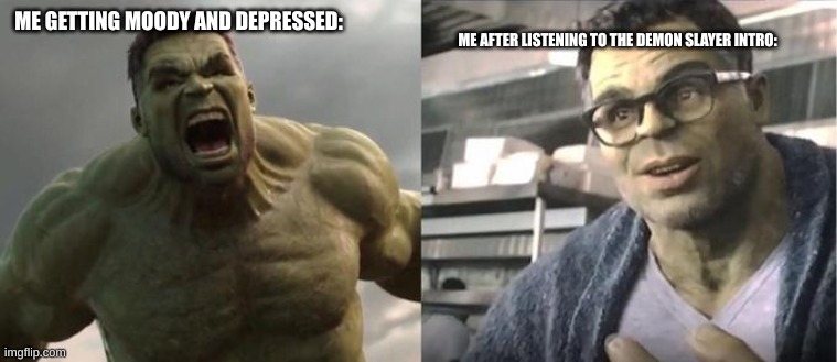 Angry Hulk VS Civil Hulk | ME AFTER LISTENING TO THE DEMON SLAYER INTRO:; ME GETTING MOODY AND DEPRESSED: | image tagged in angry hulk vs civil hulk | made w/ Imgflip meme maker