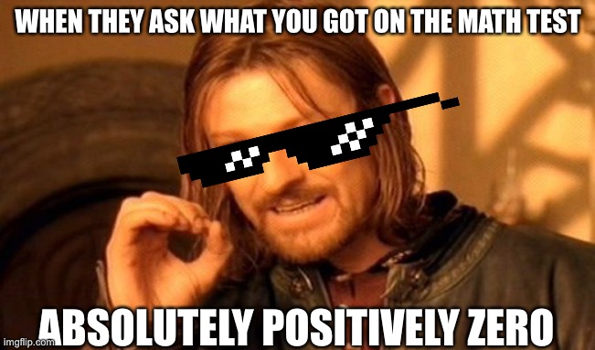One Does Not Simply | WHEN THEY ASK WHAT YOU GOT ON THE MATH TEST; ABSOLUTELY POSITIVELY ZERO | image tagged in memes,one does not simply | made w/ Imgflip meme maker