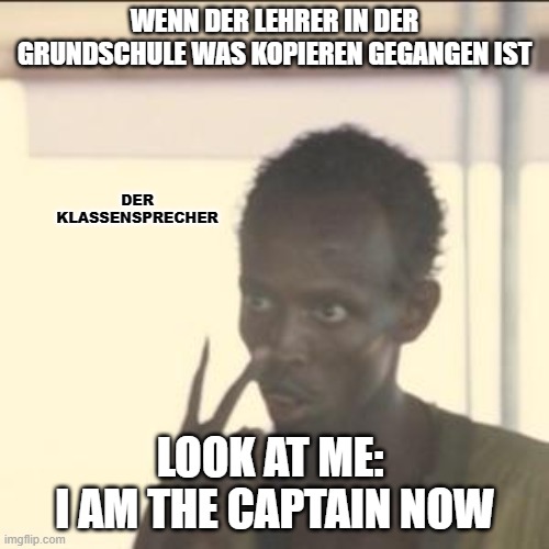 Look At Me | WENN DER LEHRER IN DER GRUNDSCHULE WAS KOPIEREN GEGANGEN IST; DER KLASSENSPRECHER; LOOK AT ME: 
I AM THE CAPTAIN NOW | image tagged in memes,look at me | made w/ Imgflip meme maker