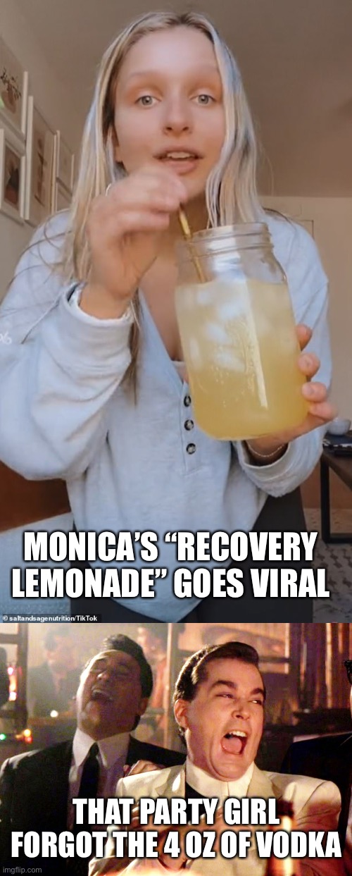An expert dietician or party girl? | MONICA’S “RECOVERY LEMONADE” GOES VIRAL; THAT PARTY GIRL FORGOT THE 4 OZ OF VODKA | image tagged in good fellas hilarious,recovery lemonade | made w/ Imgflip meme maker
