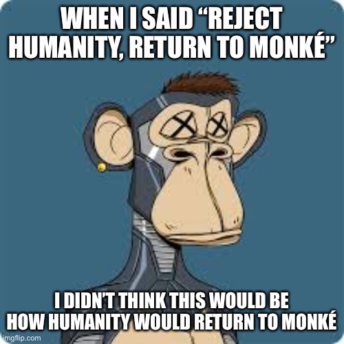 Must be a bug issue | WHEN I SAID “REJECT HUMANITY, RETURN TO MONKÉ”; I DIDN’T THINK THIS WOULD BE HOW HUMANITY WOULD RETURN TO MONKÉ | made w/ Imgflip meme maker