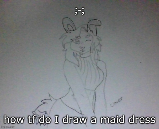 HAHAH JUST ASKING FOR NO REASON HAHA- | ;-;; how tf do I draw a maid dress | image tagged in hot coco | made w/ Imgflip meme maker