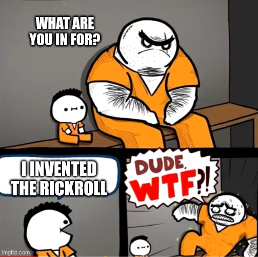 Anyone else feel it?I feel like someones watching me. | WHAT ARE YOU IN FOR? I INVENTED THE RICKROLL | image tagged in surprised bulky prisoner | made w/ Imgflip meme maker