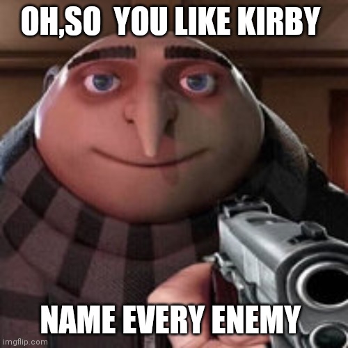 Oh so you like X? Name every Y. | OH,SO  YOU LIKE KIRBY; NAME EVERY ENEMY | image tagged in oh so you like x name every y | made w/ Imgflip meme maker