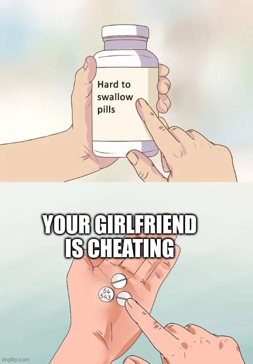 danm | YOUR GIRLFRIEND IS CHEATING | image tagged in memes,hard to swallow pills | made w/ Imgflip meme maker