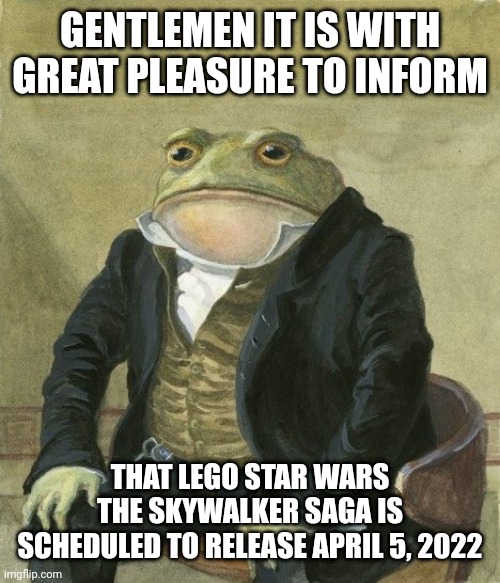 Great Pleasure |  GENTLEMEN IT IS WITH GREAT PLEASURE TO INFORM; THAT LEGO STAR WARS THE SKYWALKER SAGA IS SCHEDULED TO RELEASE APRIL 5, 2022 | image tagged in gentleman frog,lego star wars,star wars,oh wow are you actually reading these tags,never gonna give you up | made w/ Imgflip meme maker