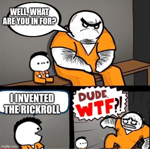 HEHEHEHA | WELL, WHAT ARE YOU IN FOR? I INVENTED THE RICKROLL | image tagged in surprised bulky prisoner | made w/ Imgflip meme maker