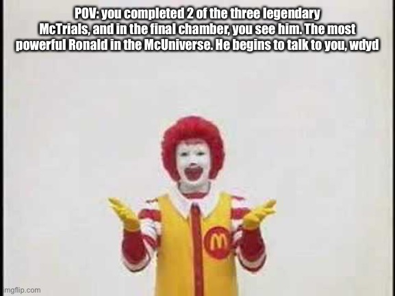 Joke OCs preferred, wth is a bambee | POV: you completed 2 of the three legendary McTrials, and in the final chamber, you see him. The most powerful Ronald in the McUniverse. He begins to talk to you, wdyd | made w/ Imgflip meme maker