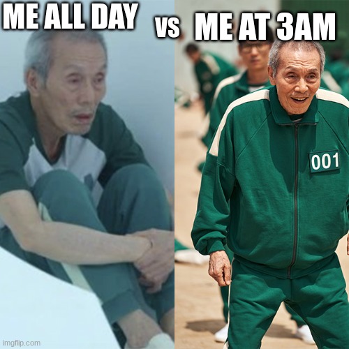 Squid Game-Old Man-Sad-Happy | ME ALL DAY; VS; ME AT 3AM | image tagged in squid game-old man-sad-happy | made w/ Imgflip meme maker