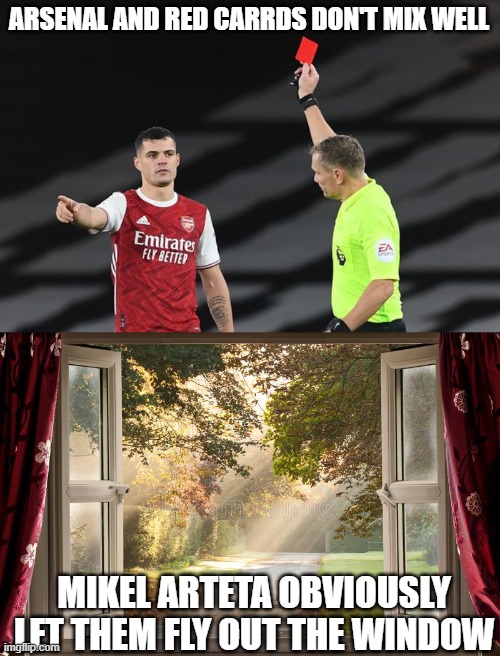 ARSENAL AND RED CARRDS DON'T MIX WELL; MIKEL ARTETA OBVIOUSLY LET THEM FLY OUT THE WINDOW | made w/ Imgflip meme maker