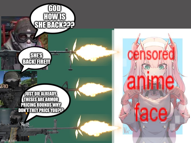 GOD HOW IS SHE BACK??? SHE’S BACK! FIRE!!! JUST DIE ALREADY. THESES ARE ARMOR PRICING ROUNDS WHY DON’T THEY PRICE YOU?!? | image tagged in memes,blank transparent square,prinz-two | made w/ Imgflip meme maker