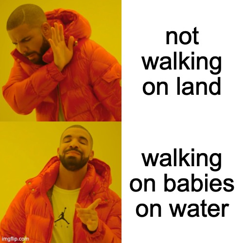 Drake Hotline Bling Meme | not walking on land walking on babies on water | image tagged in memes,drake hotline bling | made w/ Imgflip meme maker