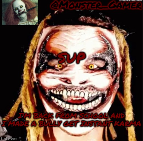 Monster_Gamer Fiend temp | SUP; I'M BACK FROM SCHOOL AND I MADE A BULLY GET INSTANT KARMA | image tagged in monster_gamer fiend temp | made w/ Imgflip meme maker