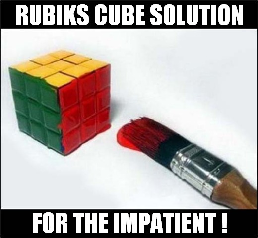 Outside The Box Thinking ? |  RUBIKS CUBE SOLUTION; FOR THE IMPATIENT ! | image tagged in fun,rubiks cube,solution,painting | made w/ Imgflip meme maker