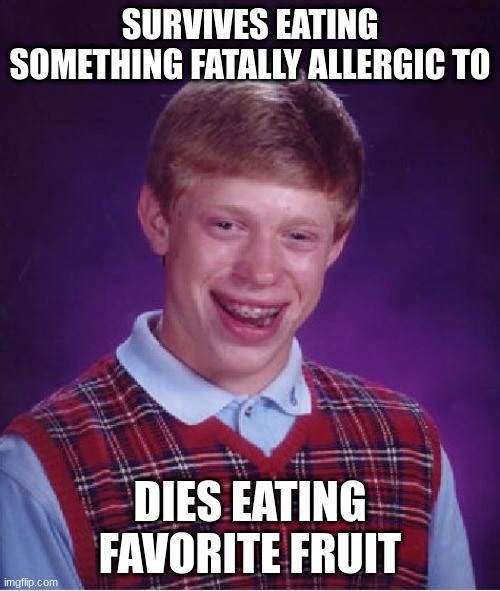 Bad Luck Brian Meme | SURVIVES EATING SOMETHING FATALLY ALLERGIC TO; DIES EATING FAVORITE FRUIT | image tagged in memes,bad luck brian | made w/ Imgflip meme maker