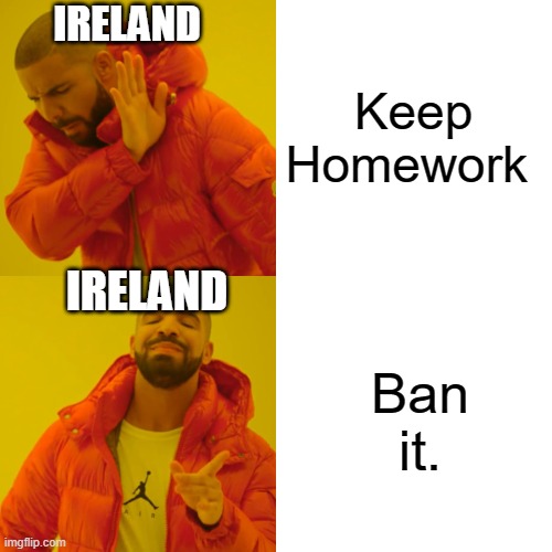 Drake Hotline Bling Meme | Keep Homework Ban it. IRELAND IRELAND | image tagged in memes,drake hotline bling | made w/ Imgflip meme maker