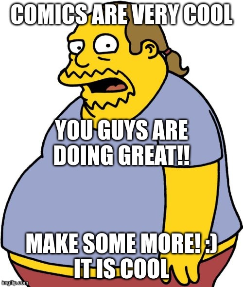 Comic Book Enthusiast | COMICS ARE VERY COOL; YOU GUYS ARE DOING GREAT!! MAKE SOME MORE! :)
IT IS COOL | image tagged in memes,comic book guy,me,fortnite,comic | made w/ Imgflip meme maker