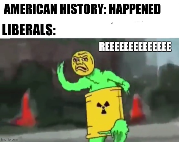 LIBERALS:; AMERICAN HISTORY: HAPPENED; REEEEEEEEEEEEEE | image tagged in shit happens,shit happened,toxic liberals,reeeeee | made w/ Imgflip meme maker