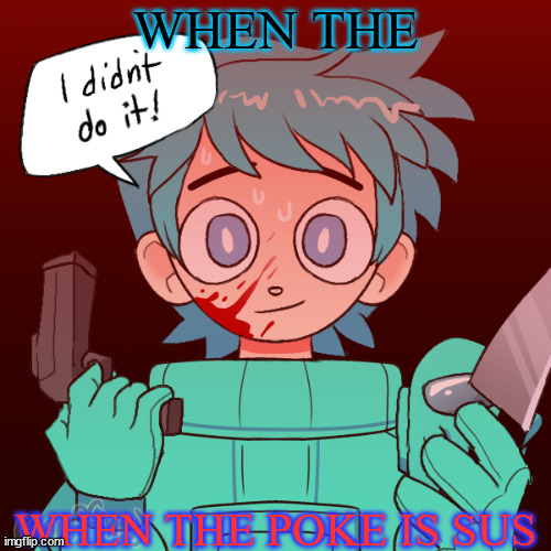 I was bored af | WHEN THE; WHEN THE POKE IS SUS | image tagged in when the poke is sus | made w/ Imgflip meme maker