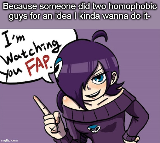 I'm watching you fap | Because someone did two homophobic guys for an idea I kinda wanna do it- | image tagged in i'm watching you fap | made w/ Imgflip meme maker