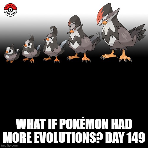 Check the tags Pokemon more evolutions for each new one. | WHAT IF POKÉMON HAD MORE EVOLUTIONS? DAY 149 | image tagged in memes,blank transparent square,pokemon more evolutions,starly,pokemon,why are you reading this | made w/ Imgflip meme maker