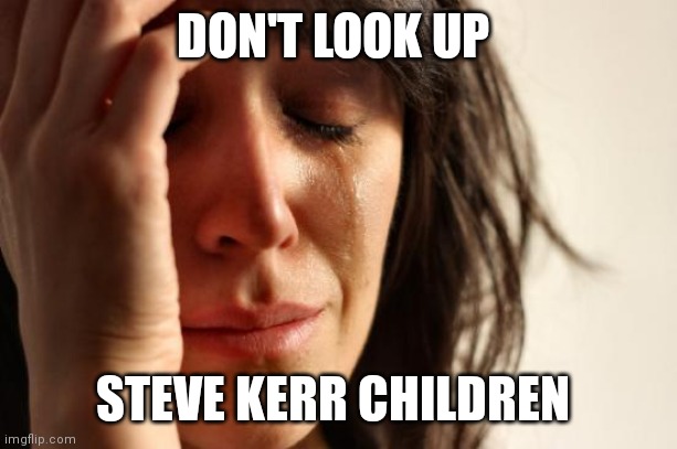 First World Problems Meme | DON'T LOOK UP; STEVE KERR CHILDREN | image tagged in memes,first world problems | made w/ Imgflip meme maker