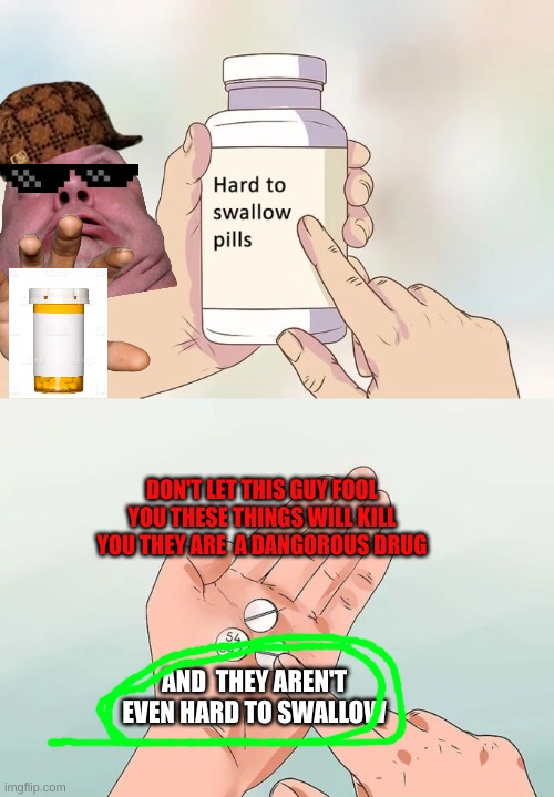 Hard To Swallow Pills Meme | DON'T LET THIS GUY FOOL YOU THESE THINGS WILL KILL YOU THEY ARE  A DANGOROUS DRUG; AND  THEY AREN'T EVEN HARD TO SWALLOW | image tagged in memes,hard to swallow pills | made w/ Imgflip meme maker