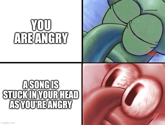 sad | YOU ARE ANGRY; A SONG IS STUCK IN YOUR HEAD AS YOU'RE ANGRY | image tagged in sleeping squidward | made w/ Imgflip meme maker
