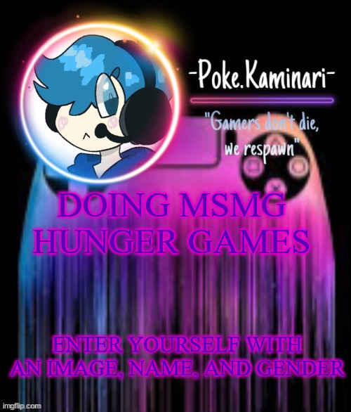 12 spots left | DOING MSMG HUNGER GAMES; ENTER YOURSELF WITH AN IMAGE, NAME, AND GENDER | image tagged in -poke kaminari- gaming temp | made w/ Imgflip meme maker