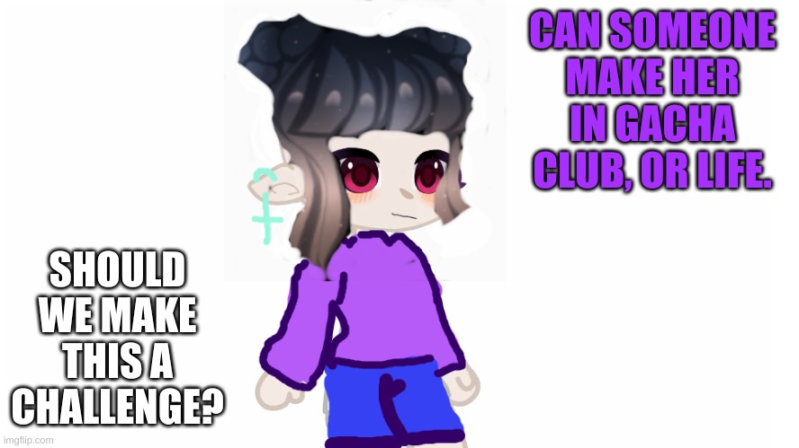 pls make her | CAN SOMEONE MAKE HER IN GACHA CLUB, OR LIFE. SHOULD WE MAKE THIS A CHALLENGE? | image tagged in gacha life,gacha club,oc | made w/ Imgflip meme maker