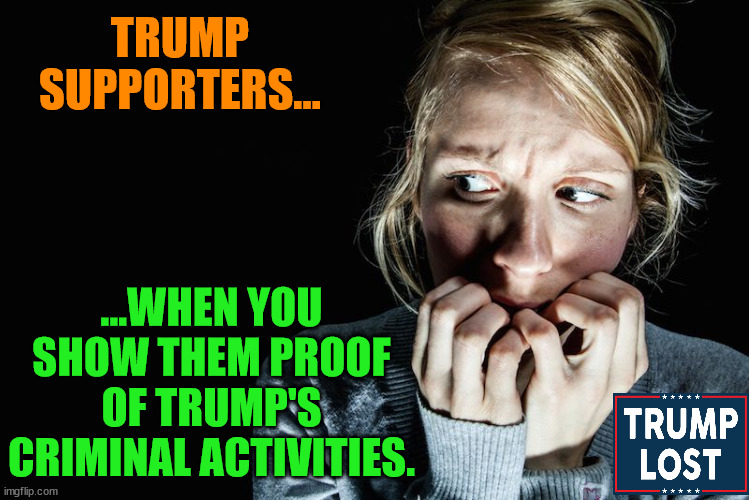 TRUMP SUPPORTERS... ...WHEN YOU SHOW THEM PROOF OF TRUMP'S CRIMINAL ACTIVITIES. | made w/ Imgflip meme maker