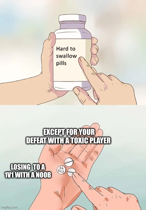 Why is this to true | EXCEPT FOR YOUR DEFEAT WITH A TOXIC PLAYER; LOSING  TO A 1V1 WITH A NOOB | image tagged in memes,hard to swallow pills | made w/ Imgflip meme maker