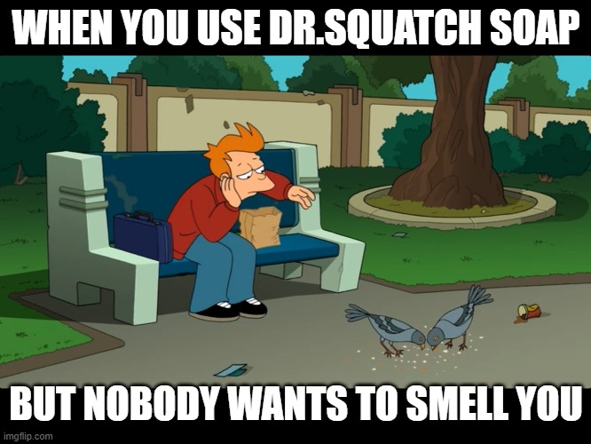 WHEN YOU USE DR.SQUATCH SOAP; BUT NOBODY WANTS TO SMELL YOU | made w/ Imgflip meme maker