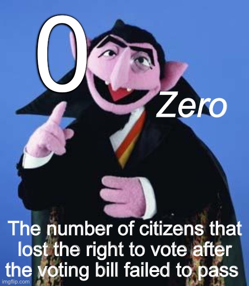 Zero | Zero; The number of citizens that lost the right to vote after the voting bill failed to pass | image tagged in the count,politics lol,memes | made w/ Imgflip meme maker